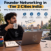 Founder Networking in Tier 2 Cities India: Why Distance from Metros Isn't the Real Problem